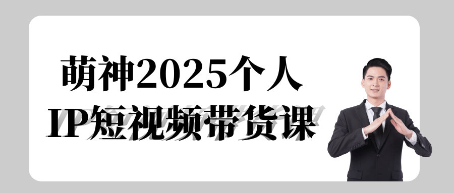 萌神2025个人IP短视频带货课-网亿资源平台