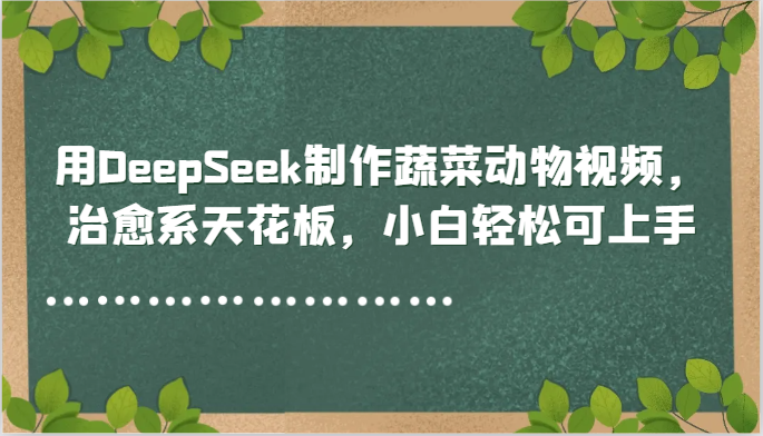 用DeepSeek制作蔬菜动物视频,治愈系天花板,小白轻松可上手-网亿资源平台