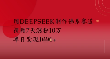 用Deepseek制作佛系赛道，视频7天涨粉10W，单日变现多张-网亿资源平台