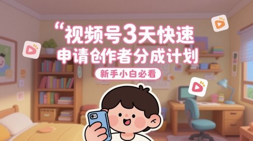 视频号3天快速申请创作者分成计划，新手小白必看-网亿资源平台