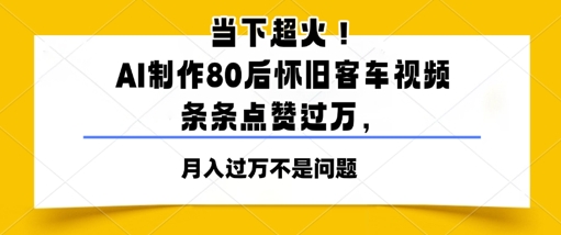当下超火！AI制作80后怀旧客车视频，条条点赞过W-网亿资源平台