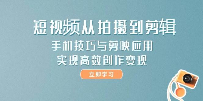 （14867期）短视频从拍摄到剪辑，手机技巧与剪映应用，实现高效创作变现-网亿资源平台