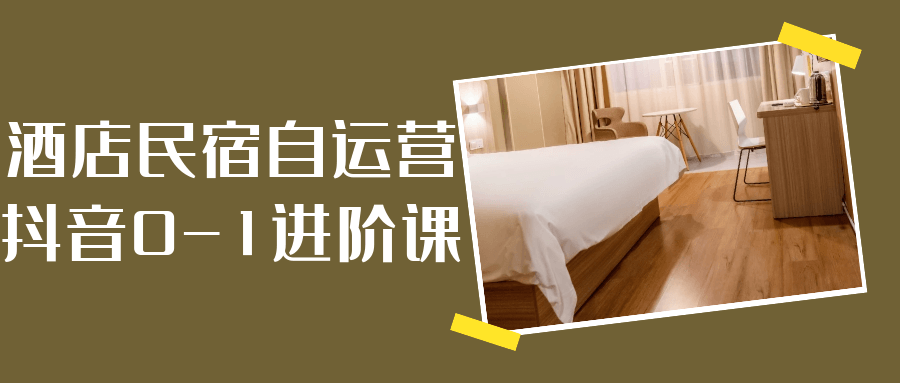 酒店民宿自运营抖音0-1进阶课-网亿资源平台