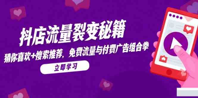抖店流量裂变秘籍，猜你喜欢，搜索推荐，免费流量与付费广告组合拳-网亿资源平台