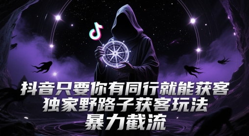 抖音只要你有同行就能获客，独家野路子获客玩法，暴力截流【揭秘】-网亿资源平台