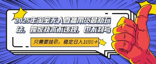 2025年淘宝无人直播带货最新玩法，独家技术不违规，稳定日入几张，小白也能当天开单-网亿资源平台