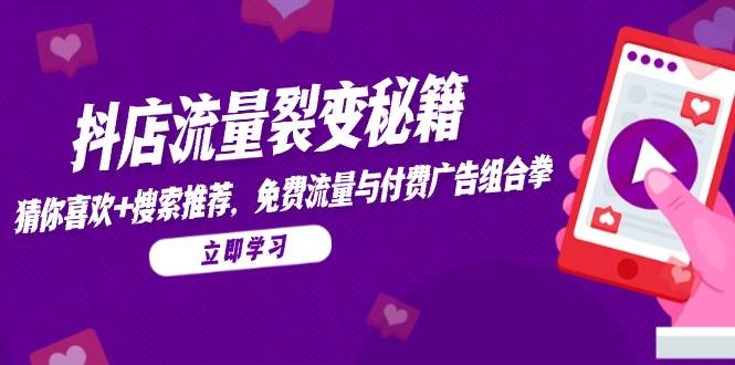 （14872期）抖店流量裂变秘籍，猜你喜欢，搜索推荐，免费流量与付费广告组合拳-网亿资源平台