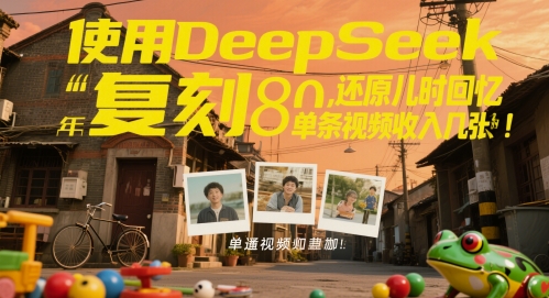 使用DeepSeek复刻80后童年，还原儿时回忆，单条视频收入几张-网亿资源平台