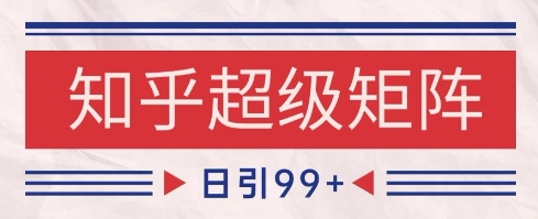 知乎超级矩阵玩法引流高质量精准粉SEO覆盖，日变现1k+【揭秘】-网亿资源平台