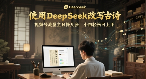 使用DeepSeek改写古诗，视频号流量主日挣几张，小白轻松可上手-网亿资源平台