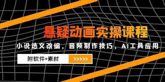（14890期）悬疑动画实操课程，小说选文改编，音频制作技巧，AI工具应用（附软件+素材-网亿资源平台