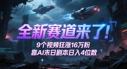 全新赛道来了！9个视频狂涨16W粉，靠AI末日剧本日入4位数，评论区爆肝追更-网亿资源平台