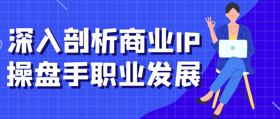 深入剖析商业IP操盘手职业发展-网亿资源平台