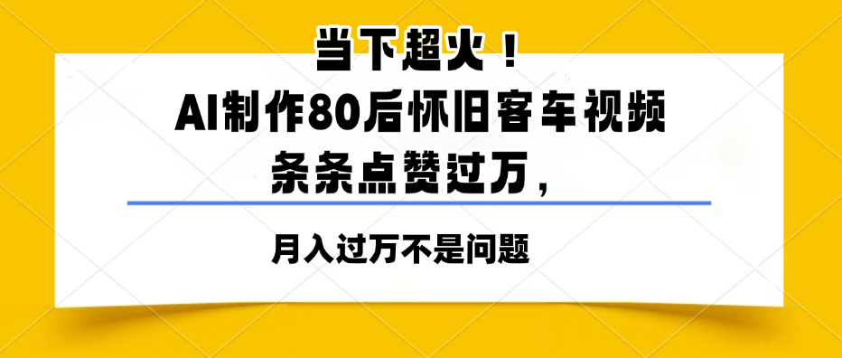 当下超火！AI制作80后怀旧客车视频，条条点赞过万，月入过万不是问题-网亿资源平台