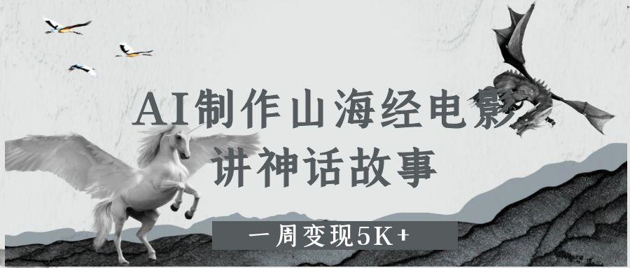 AI制作山海经电影，讲神话故事，一周变现5K+。-网亿资源平台