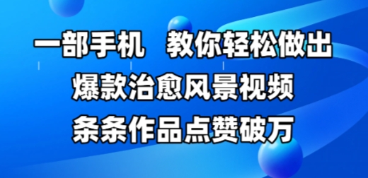 一部手机,教你轻松做出爆款治愈风景视频,条条作品点赞破W-邪修侠
