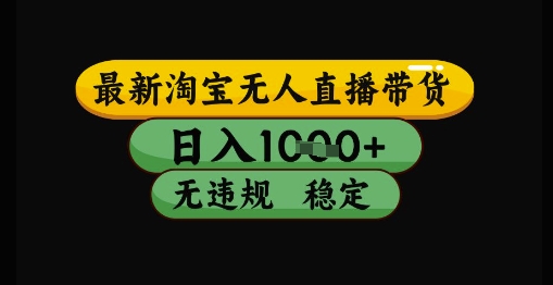 最新淘宝无人直播带货独家技术,日入1k+,无违规无封号,操作简单,长期稳定【揭秘】