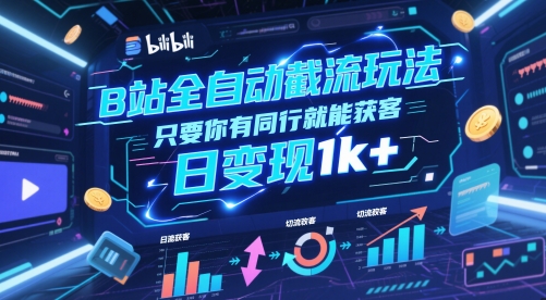 B站全自动截流玩法只要你有同行就能获客，日变现1k+【揭秘】-网亿资源平台