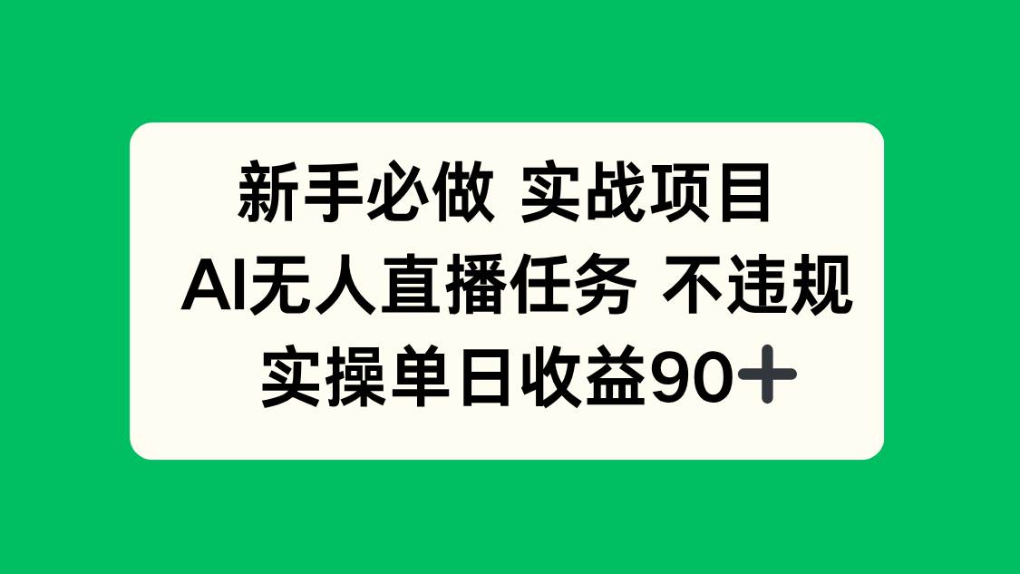 （14901期）新手必做实战项目，AI无人直播任务 不违规，实操单日收益90+-网亿资源平台