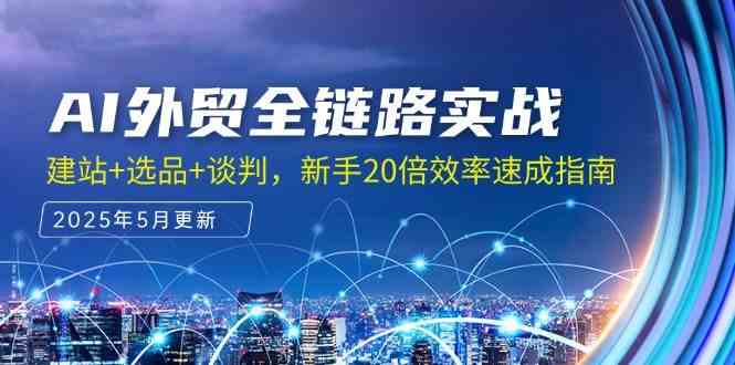 AI外贸全链路实战，建站+选品+谈判，新手20倍效率速成指南-邪修侠