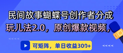 民间故事蝴蝶号创作者分成玩儿法2.0，原创爆款视频，可矩阵，单日收益3张-网亿资源平台