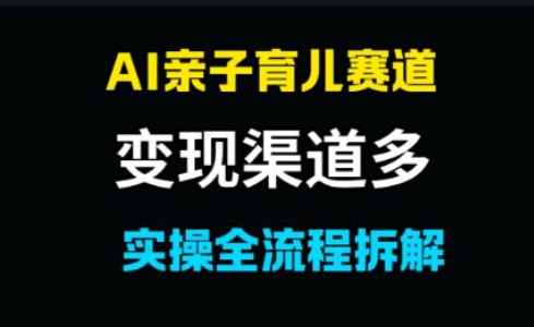 AI亲子育儿赛道，变现渠道多，起号快-网亿资源平台