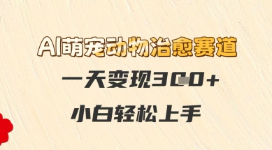 AI萌宠动物治愈赛道，一天变现3张+，小白轻松上手-网亿资源平台