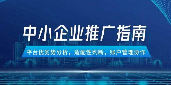 （14910期）中小企业竞价推广指南，平台优劣势分析，适配性判断，账户管理协作-网亿资源平台
