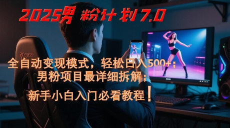 2025男粉计划7.0，全自动变现模式，轻松日入5张+，新手小白必看课程-网亿资源平台