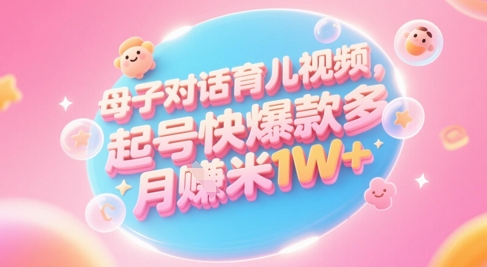 AI生成母子对话育儿类视频，起号快爆款多，小白宝妈轻松学，多渠道变现，月入1W+-网亿资源平台