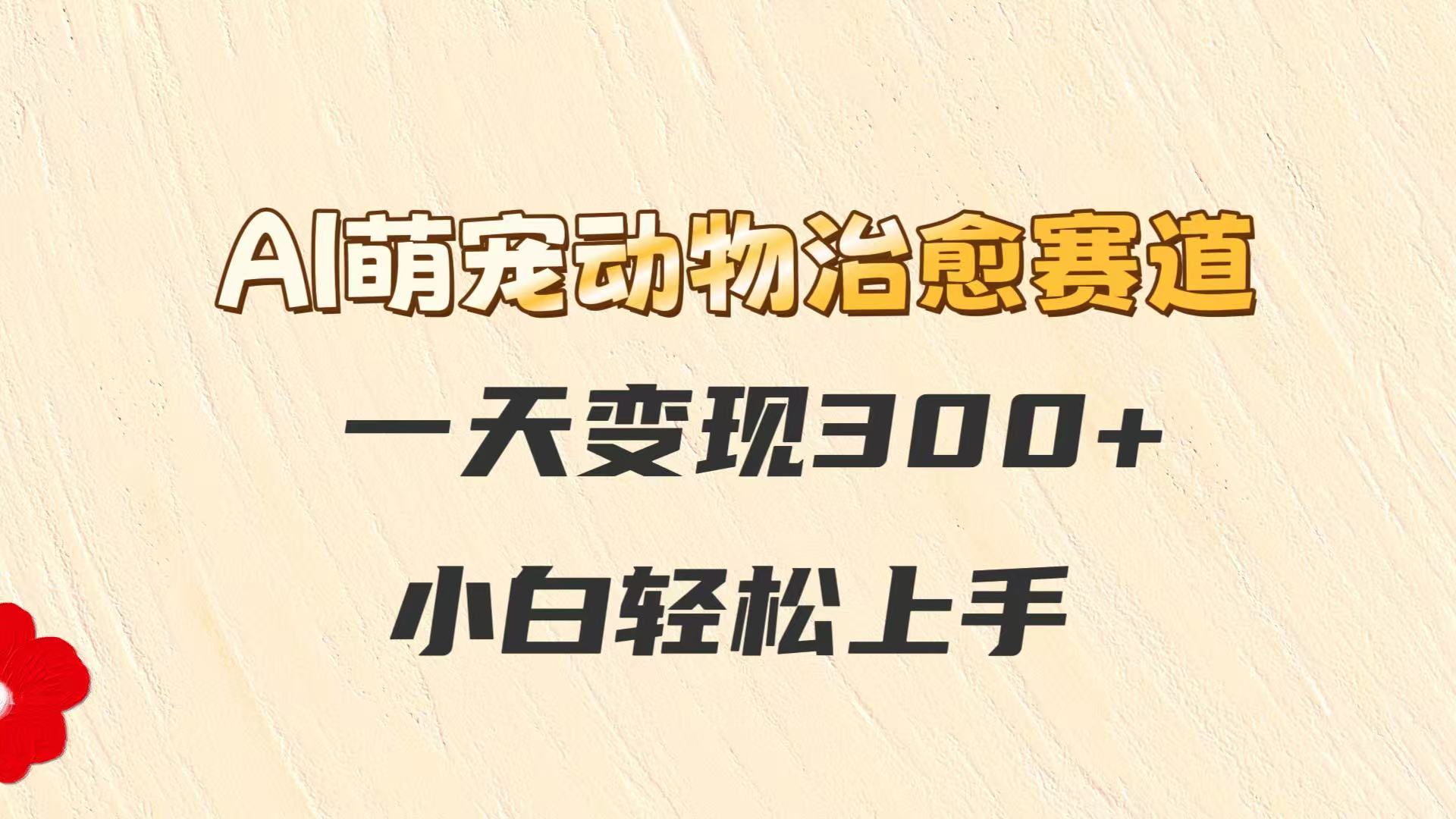 AI萌宠动物治愈赛道，一天变现300+，小白轻松上手-邪修侠 - 演示