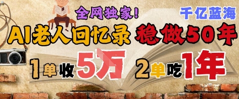 AI帮老人写回忆录，可以稳做50年的蓝海赛道，一单收2-3W，2单吃一年，长久可持续-网亿资源平台