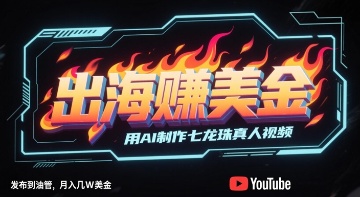 出海挣美金，用AI制作七龙珠真人视频，发布到油管，条条爆火，月入几W美刀-网亿资源平台