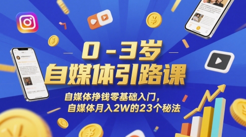 0-3岁自媒体引路课，自媒体挣钱零基础入门，自媒体月入2W的23个秘法-网亿资源平台