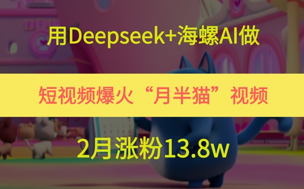 用Deepseek+海螺AI做短视频爆火“月半猫”视频，2月涨粉13.8w-网亿资源平台