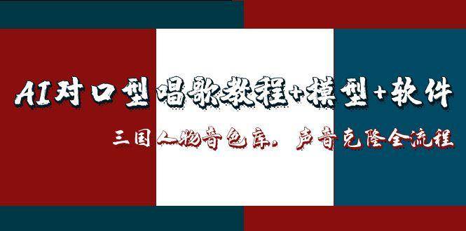 三国人物音色库AI对口型唱歌，声音克隆全流程，教程+模型+软件-网亿资源平台