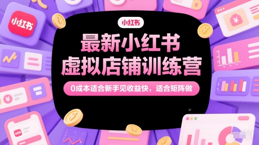 最新小红书虚拟店铺训练营，0成本适合新手见收益快，适合矩阵做-网亿资源平台