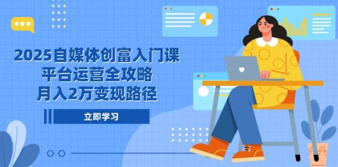 （14924期）2025自媒体创富入门课，平台运营全攻略，月入2万变现路径-网亿资源平台