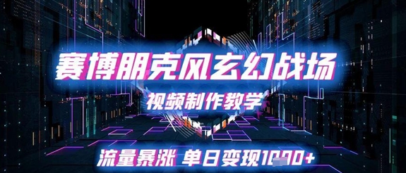 赛博朋克风玄幻战场视频制作教学，流量暴涨单日变现1k+-网亿资源平台