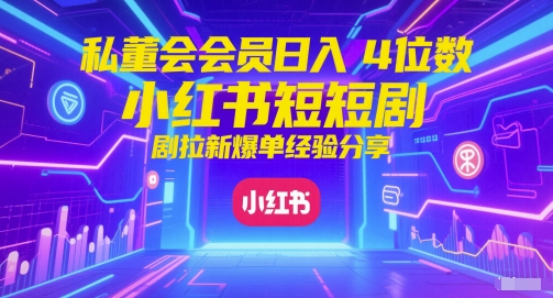 私董会会员日入4位数小红书红果短剧拉新爆单经验分享-邪修侠 - 演示