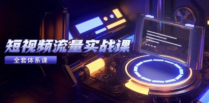 （14937期）短视频流量实战课，从平台选择到内容变现，爆款公式与投放技巧-网亿资源平台