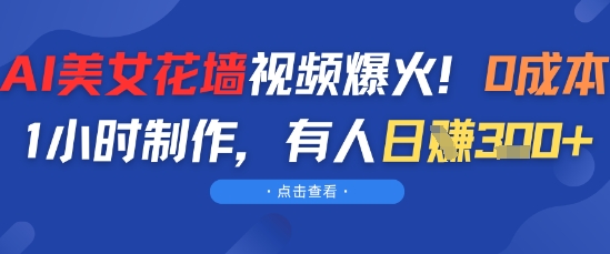 AI美女花墙视频爆火，0成本1小时制作，有人日入3张-网亿资源平台