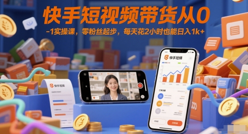 快手短视频带货从0-1实操课，零粉丝起步，每天花2小时也能日入1k+-网亿资源平台