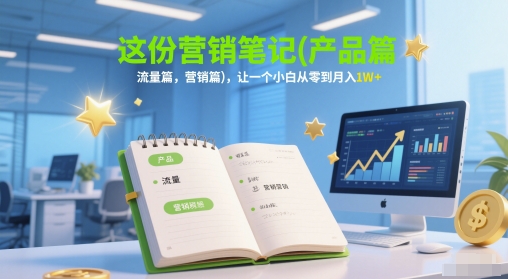 这份营销笔记(产品篇，流量篇，营销篇)，让一个小白从零到月入1W+-网亿资源平台