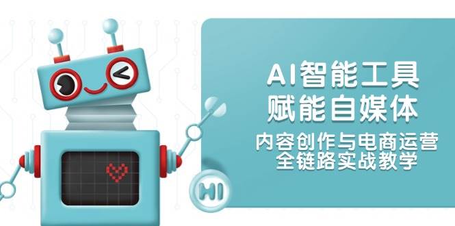 （14949期）AI智能工具赋能自媒体，内容创作与电商运营，全链路实战教学-网亿资源平台