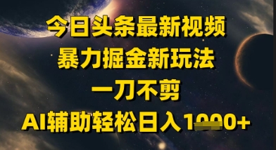 今日头条最新美女视频暴力掘金新玩法，一刀不剪，AI辅助轻松日入1k+-网亿资源平台