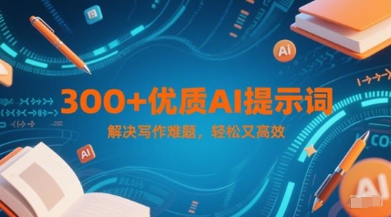 300+优质AI提示词，解决写作难题，轻松又高效-邪修侠