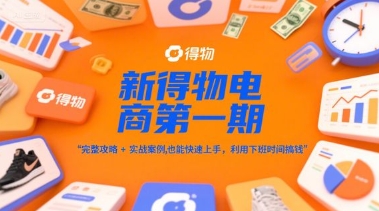 新得物电商第一期，完整攻略+实战案例，普通人也能快速上手，利用下班时间搞钱-网亿资源平台