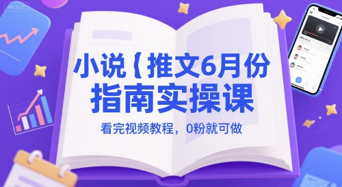 小说推文6月份指南实操课，看完视频教程，0粉就可做-网亿资源平台
