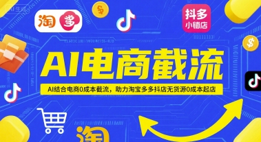 AI电商截流项目，AI结合电商0成本截流，助力淘宝多多抖店无货源0成本起店-网亿资源平台
